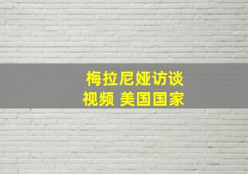 梅拉尼娅访谈视频 美国国家